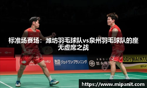 标准场赛场：潍坊羽毛球队vs泉州羽毛球队的座无虚席之战