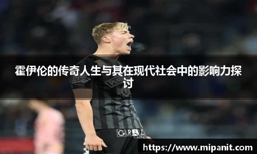 霍伊伦的传奇人生与其在现代社会中的影响力探讨