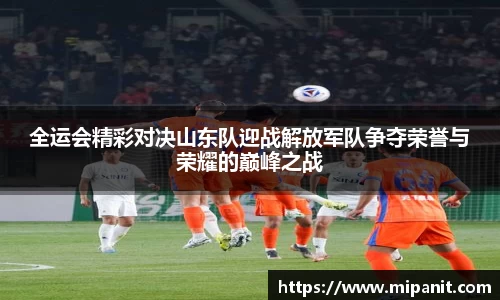 全运会精彩对决山东队迎战解放军队争夺荣誉与荣耀的巅峰之战