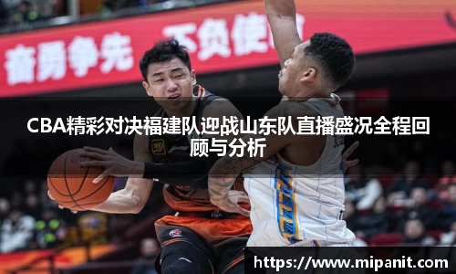 CBA精彩对决福建队迎战山东队直播盛况全程回顾与分析