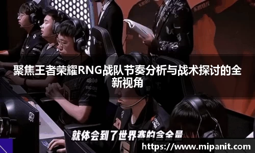 聚焦王者荣耀RNG战队节奏分析与战术探讨的全新视角